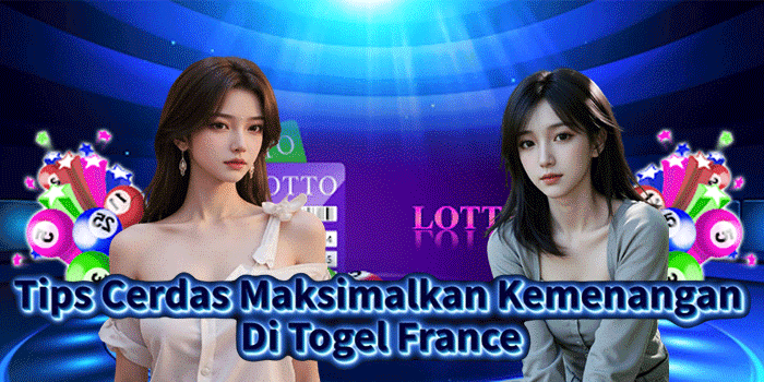 Tips Cerdas Maksimalkan Kemenangan Di Togel France