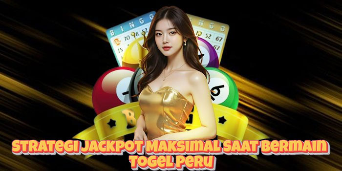 Strategi Jackpot Maksimal Saat Bermain Togel Peru